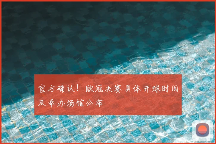 官方确认！欧冠决赛具体开球时间及举办场馆公布
