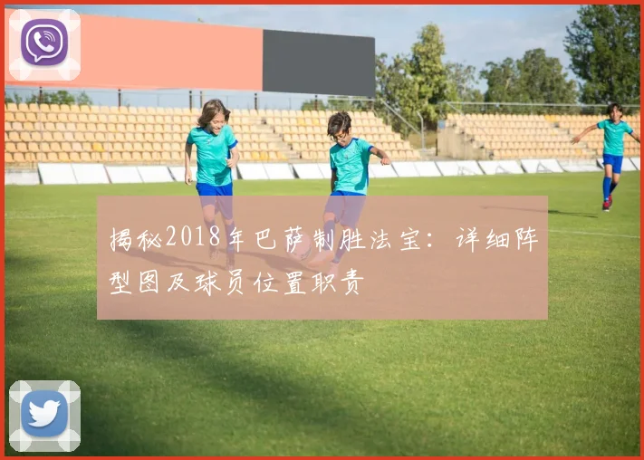 揭秘2018年巴萨制胜法宝：详细阵型图及球员位置职责