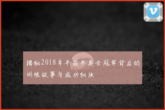 揭秘2018年平昌冬奥会冠军背后的训练故事与成功秘诀