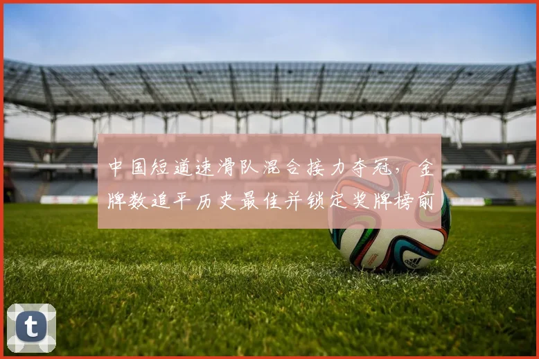 中国短道速滑队混合接力夺冠，金牌数追平历史最佳并锁定奖牌榜前列